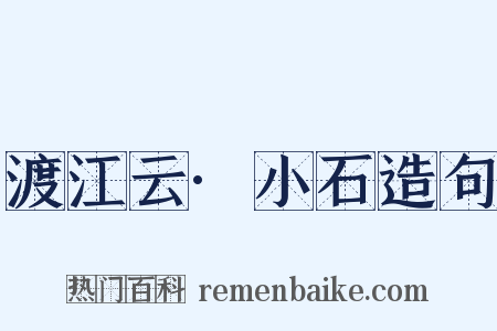 渡江云·小石造句是什么意思的图片